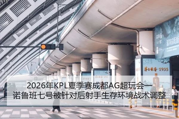 2026年KPL夏季赛成都AG超玩会一诺鲁班七号被针对后射手生存环境战术调整