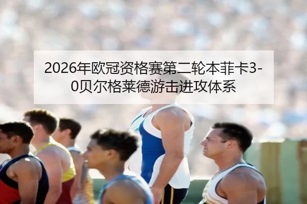 2026年欧冠资格赛第二轮本菲卡3-0贝尔格莱德游击进攻体系